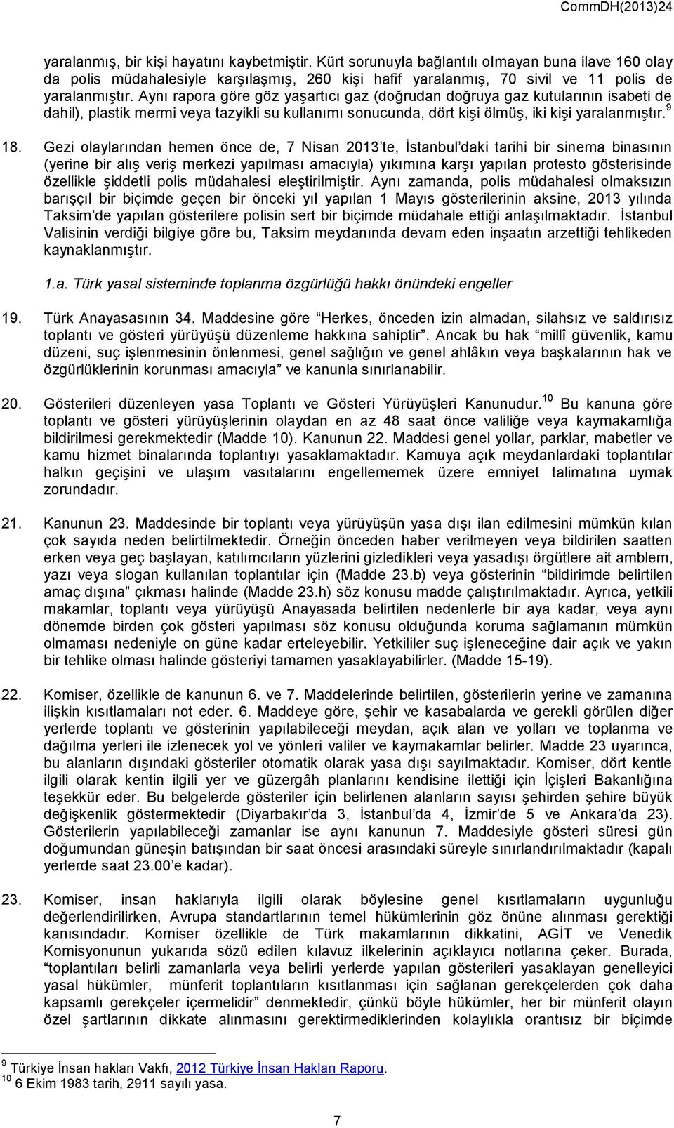 Gezi olaylarından hemen önce de, 7 Nisan 2013 te, İstanbul daki tarihi bir sinema binasının (yerine bir alış veriş merkezi yapılması amacıyla) yıkımına karşı yapılan protesto gösterisinde özellikle