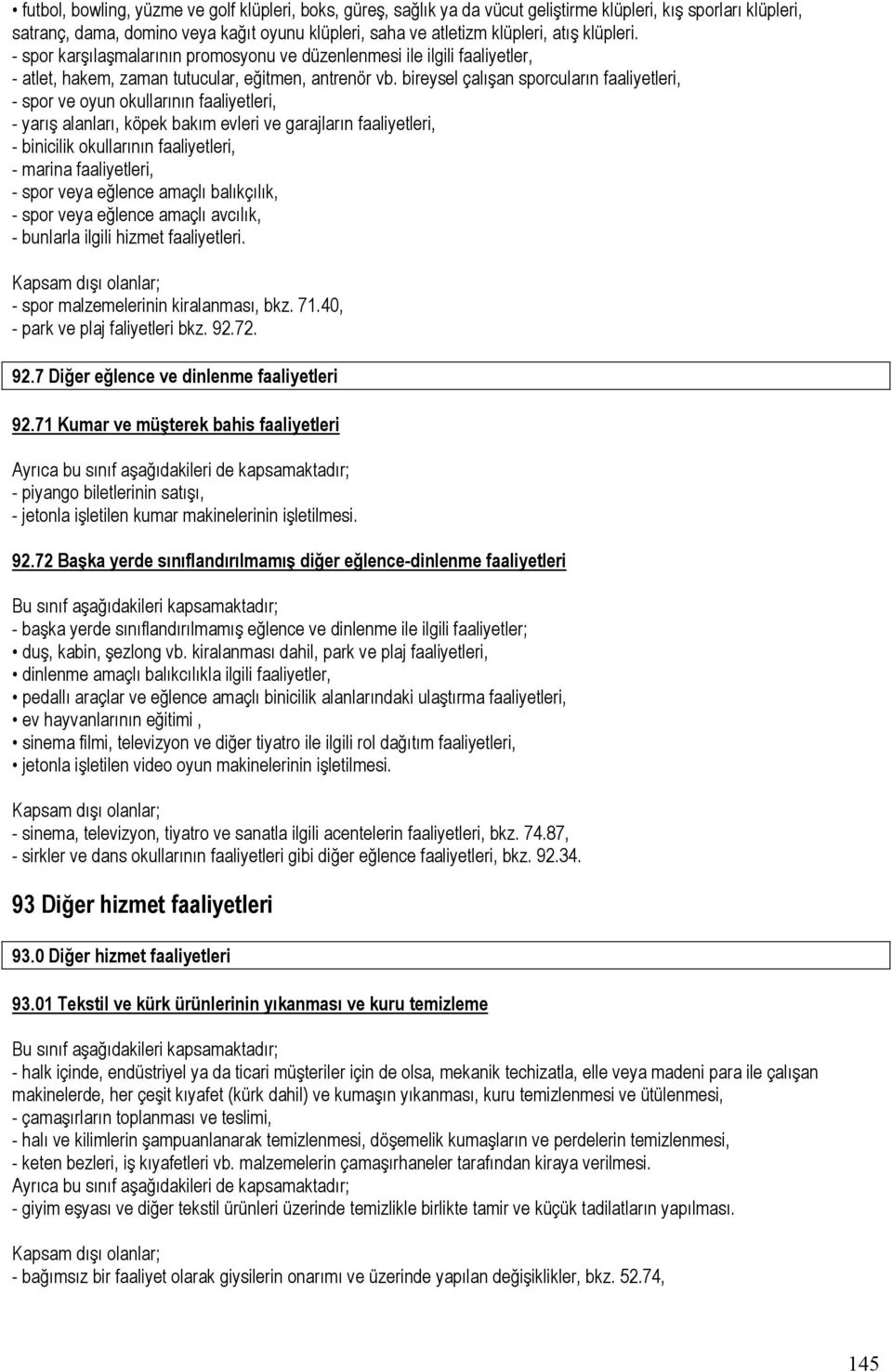 bireysel çalışan sporcuların faaliyetleri, - spor ve oyun okullarının faaliyetleri, - yarış alanları, köpek bakım evleri ve garajların faaliyetleri, - binicilik okullarının faaliyetleri, - marina