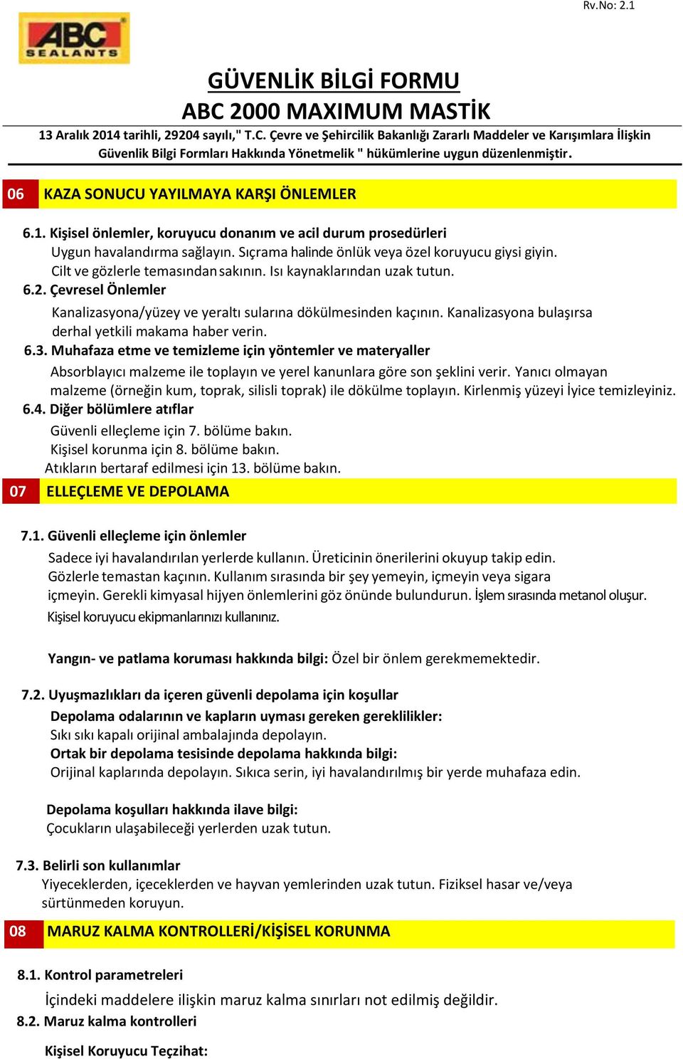 Kanalizasyona bulaşırsa derhal yetkili makama haber verin. 6.3. Muhafaza etme ve temizleme için yöntemler ve materyaller Absorblayıcı malzeme ile toplayın ve yerel kanunlara göre son şeklini verir.