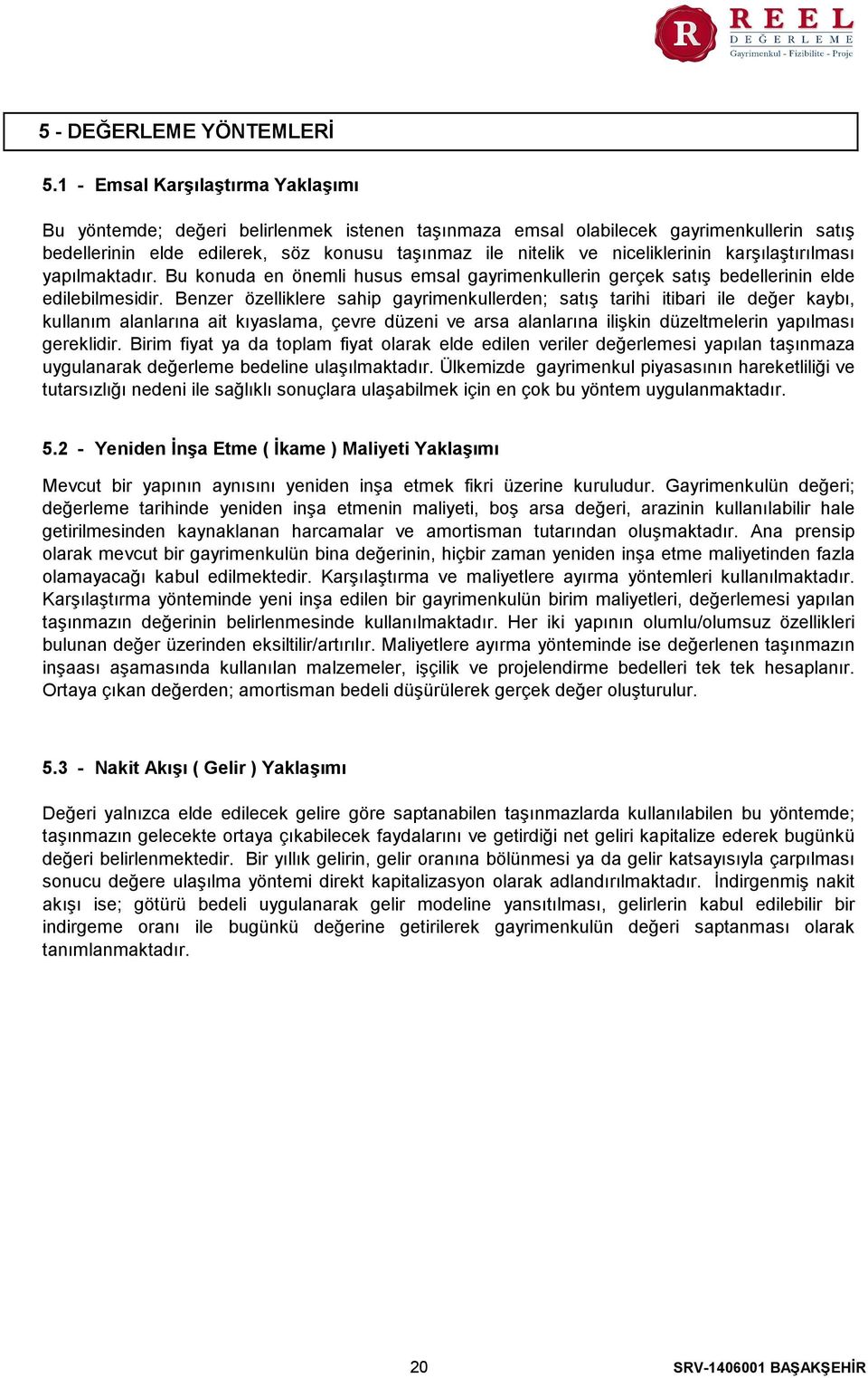 niceliklerinin karşılaştırılması yapılmaktadır. Bu konuda en önemli husus emsal gayrimenkullerin gerçek satış bedellerinin elde edilebilmesidir.