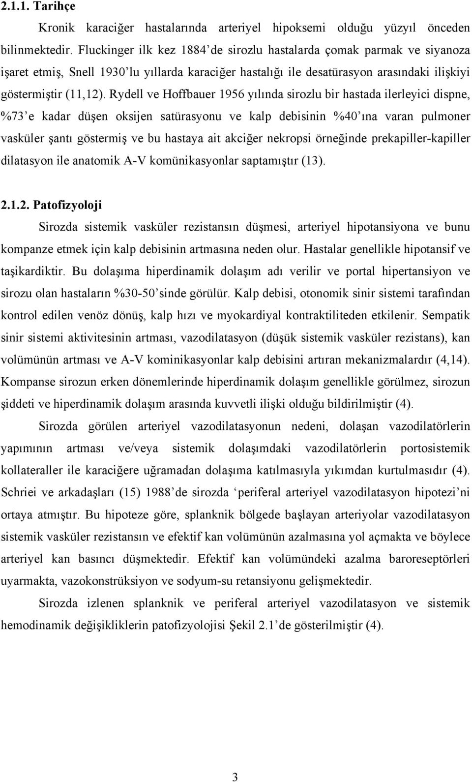 Rydell ve Hoffbauer 1956 yılında sirozlu bir hastada ilerleyici dispne, %73 e kadar düşen oksijen satürasyonu ve kalp debisinin %40 ına varan pulmoner vasküler şantı göstermiş ve bu hastaya ait