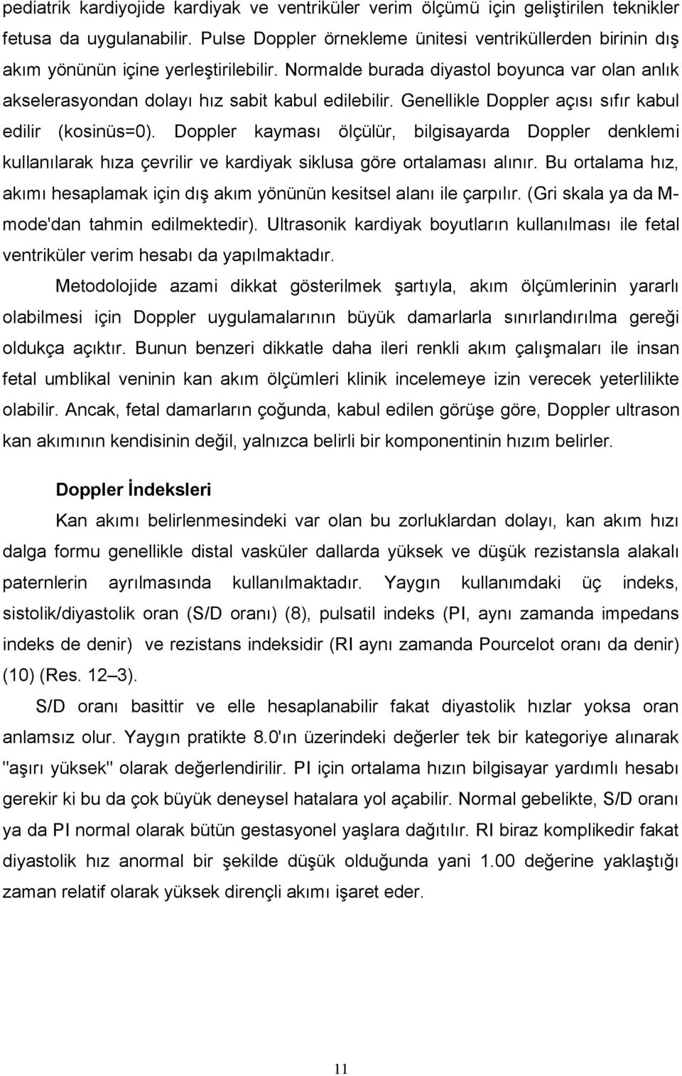 Genellikle Doppler açısı sıfır kabul edilir (kosinüs=0). Doppler kayması ölçülür, bilgisayarda Doppler denklemi kullanılarak hıza çevrilir ve kardiyak siklusa göre ortalaması alınır.