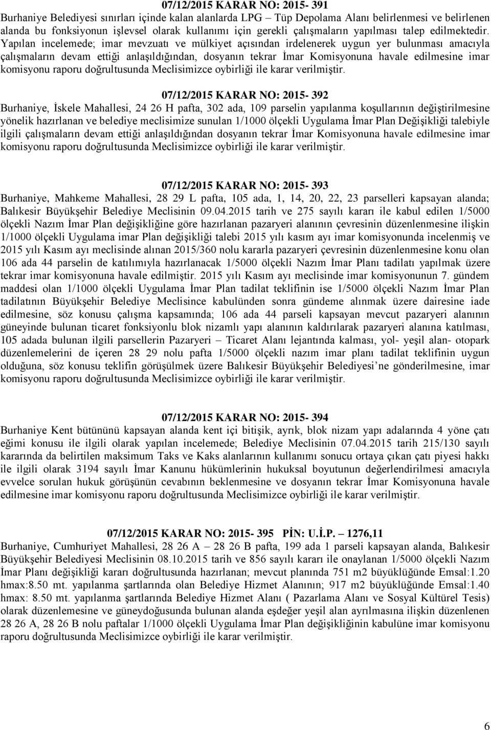 Yapılan incelemede; imar mevzuatı ve mülkiyet açısından irdelenerek uygun yer bulunması amacıyla çalışmaların devam ettiği anlaşıldığından, dosyanın tekrar İmar Komisyonuna havale edilmesine imar