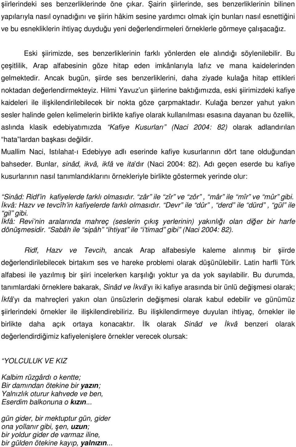 değerlendirmeleri örneklerle görmeye çalışacağız. Eski şiirimizde, ses benzerliklerinin farklı yönlerden ele alındığı söylenilebilir.