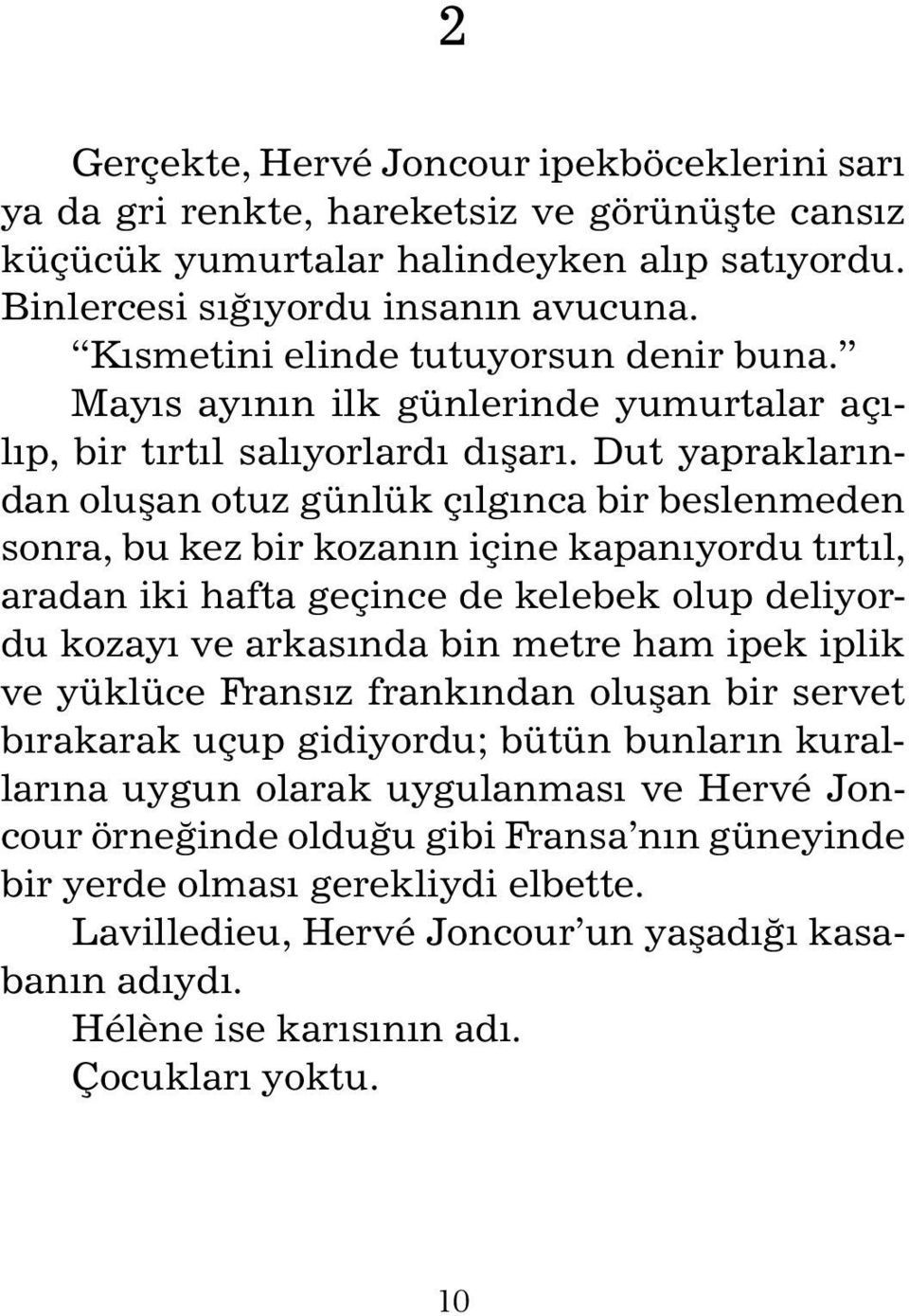 Dut yapraklarından oluşan otuz günlük çılgınca bir beslenmeden sonra, bu kez bir kozanın içine kapanıyordu tırtıl, aradan iki hafta geçince de kelebek olup deliyordu kozayı ve arkasında bin metre ham