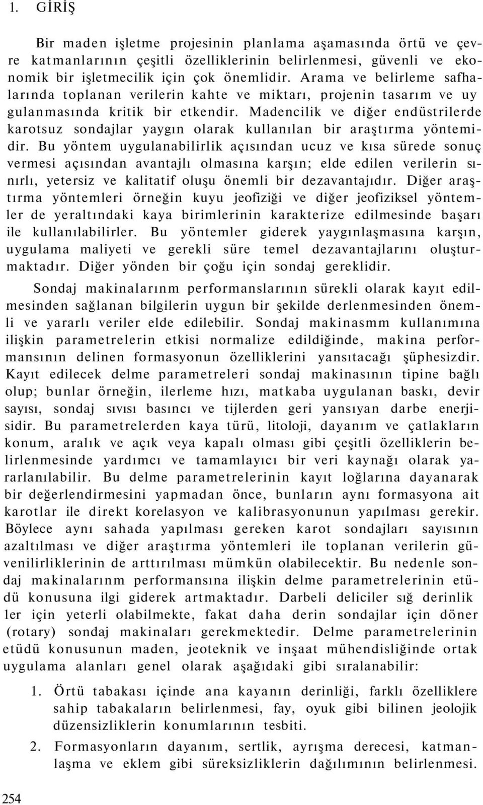 Madencilik ve diğer endüstrilerde karotsuz sondajlar yaygın olarak kullanılan bir araştırma yöntemidir.