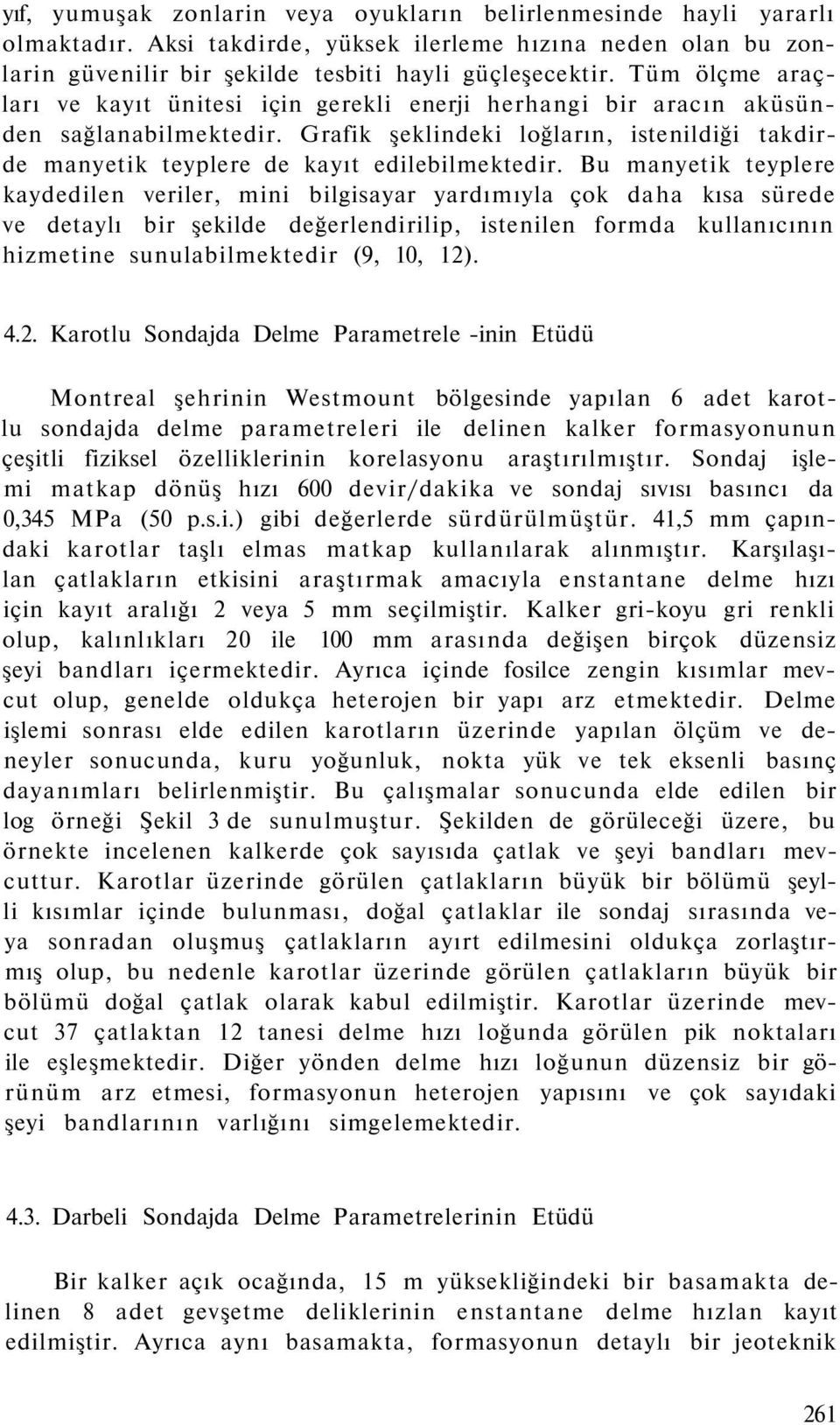 Bu manyetik teyplere kaydedilen veriler, mini bilgisayar yardımıyla çok daha kısa sürede ve detaylı bir şekilde değerlendirilip, istenilen formda kullanıcının hizmetine sunulabilmektedir (9, 10, 12).