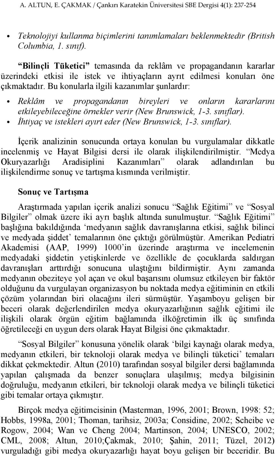 Bu konularla ilgili kazanımlar şunlardır: Reklâm ve propagandanın bireyleri ve onların kararlarını etkileyebileceğine örnekler verir (New Brunswick, 1-3. sınıflar).