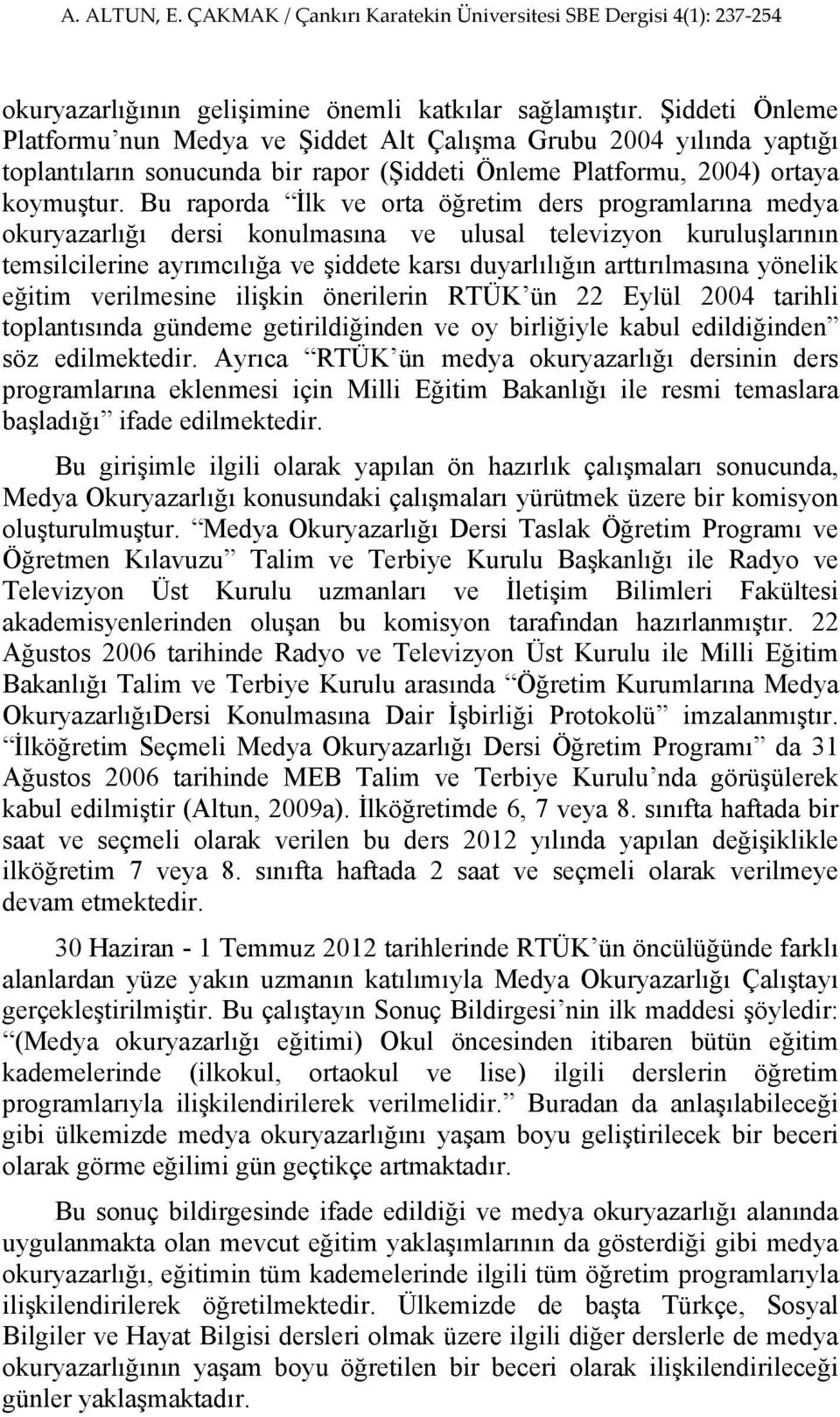 Bu raporda İlk ve orta öğretim ders programlarına medya okuryazarlığı dersi konulmasına ve ulusal televizyon kuruluşlarının temsilcilerine ayrımcılığa ve şiddete karsı duyarlılığın arttırılmasına