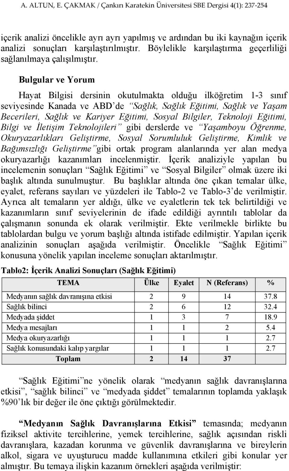 Bilgiler, Teknoloji Eğitimi, Bilgi ve İletişim Teknolojileri gibi derslerde ve Yaşamboyu Öğrenme, Okuryazarlıkları Geliştirme, Sosyal Sorumluluk Geliştirme, Kimlik ve Bağımsızlığı Geliştirme gibi