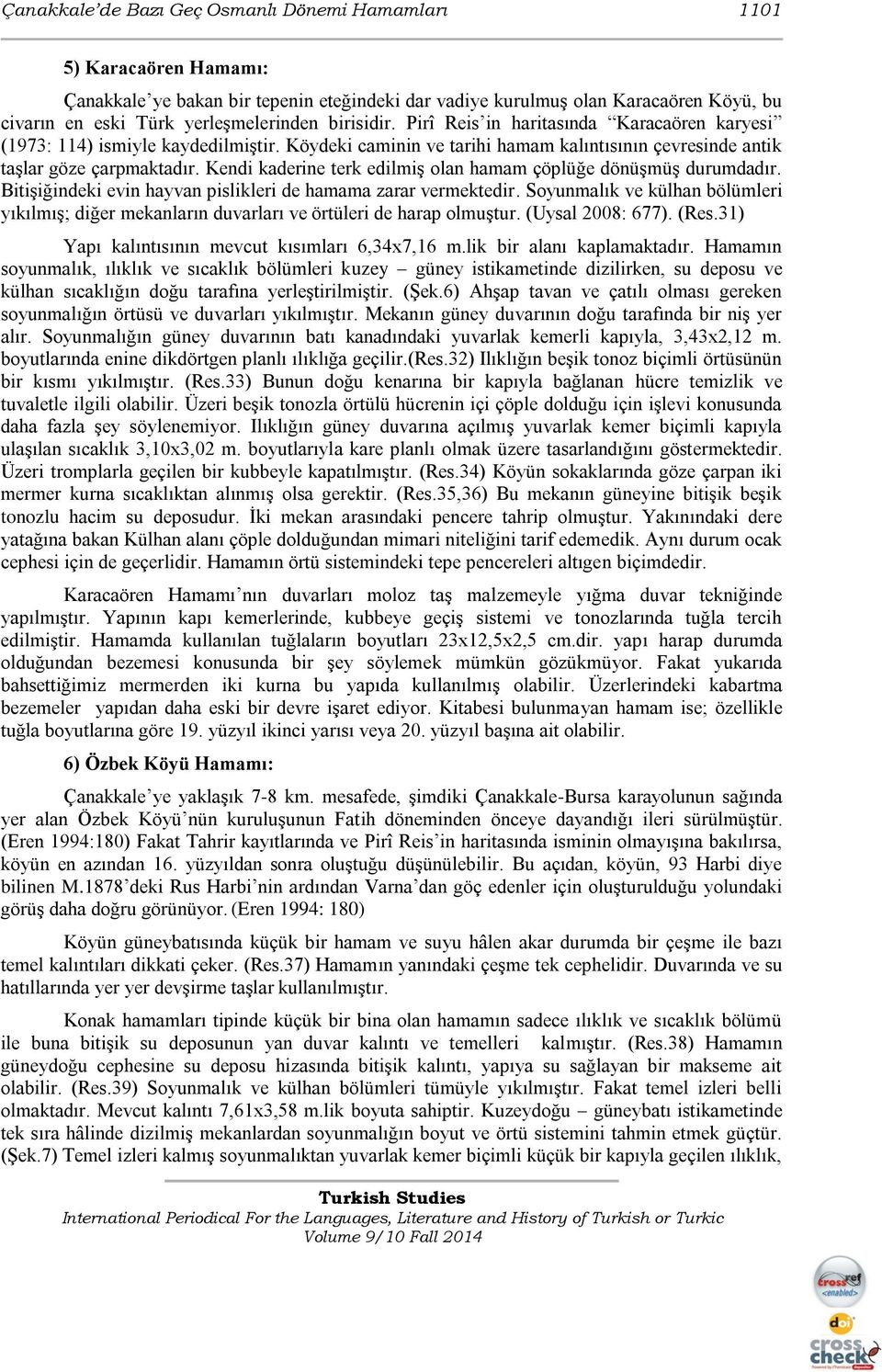 Kendi kaderine terk edilmiş olan hamam çöplüğe dönüşmüş durumdadır. Bitişiğindeki evin hayvan pislikleri de hamama zarar vermektedir.