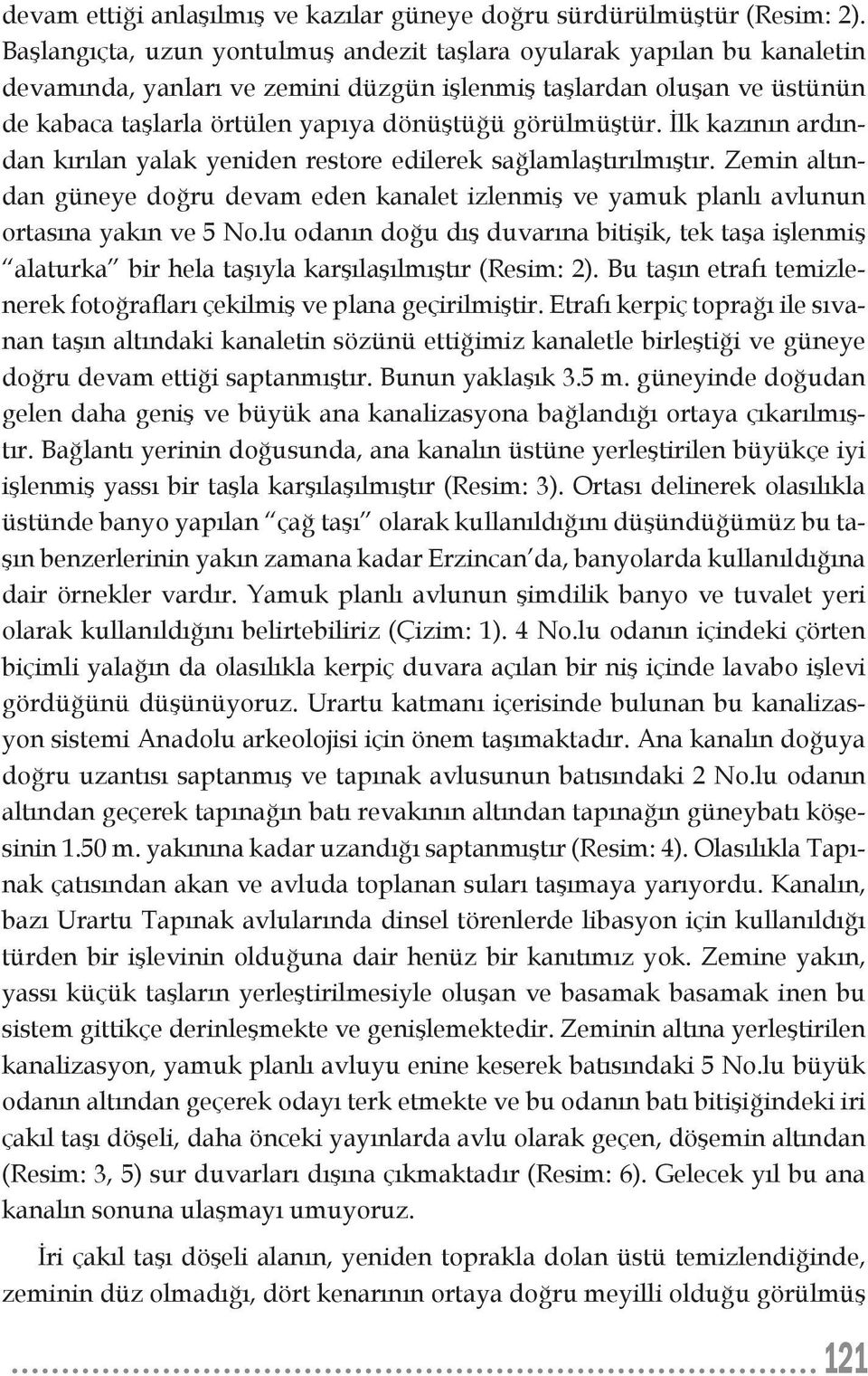 görülmüştür. İlk kazının ardından kırılan yalak yeniden restore edilerek sağlamlaştırılmıştır. Zemin altından güneye doğru devam eden kanalet izlenmiş ve yamuk planlı avlunun ortasına yakın ve 5 No.