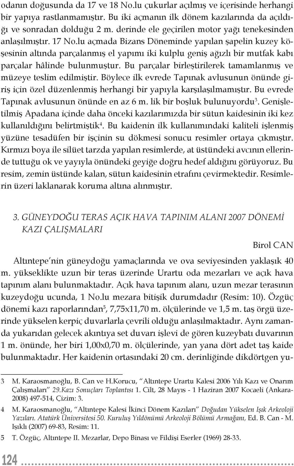 lu açmada Bizans Döneminde yapılan şapelin kuzey köşesinin altında parçalanmış el yapımı iki kulplu geniş ağızlı bir mutfak kabı parçalar hâlinde bulunmuştur.