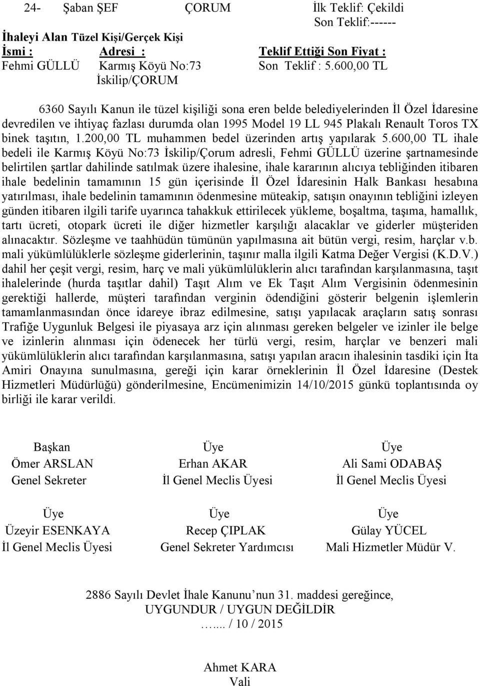 600,00 TL ihale bedeli ile Karmış Köyü No:73 İskilip/Çorum adresli, Fehmi GÜLLÜ üzerine şartnamesinde belirtilen şartlar dahilinde satılmak üzere ihalesine, ihale kararının alıcıya tebliğinden