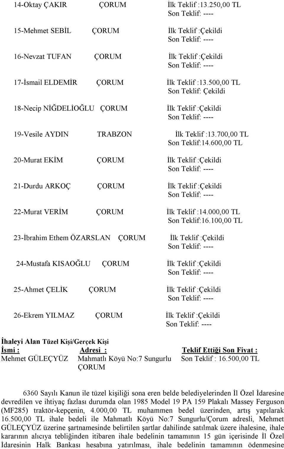 500,00 TL Son Teklif: Çekildi 18-Necip NİĞDELİOĞLU ÇORUM İlk Teklif :Çekildi Son Teklif: ---- 19-Vesile AYDIN TRABZON İlk Teklif :13.700,00 TL Son Teklif:14.