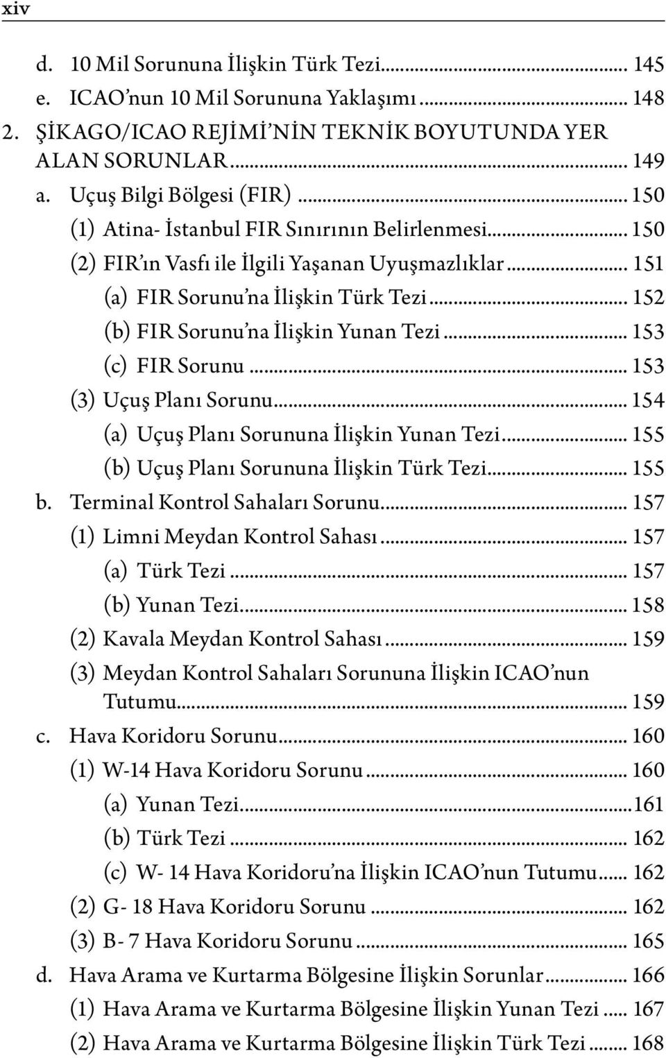 .. 153 (c) FIR Sorunu... 153 (3) Uçuş Planı Sorunu... 154 (a) Uçuş Planı Sorununa İlişkin Yunan Tezi... 155 (b) Uçuş Planı Sorununa İlişkin Türk Tezi... 155 b. Terminal Kontrol Sahaları Sorunu.