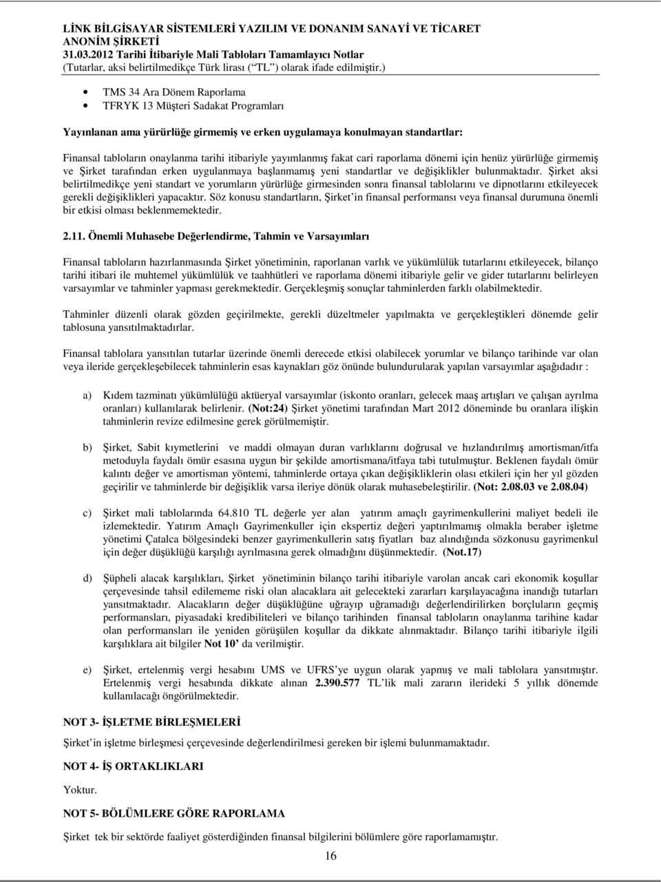 Şirket aksi belirtilmedikçe yeni standart ve yorumların yürürlüğe girmesinden sonra finansal tablolarını ve dipnotlarını etkileyecek gerekli değişiklikleri yapacaktır.