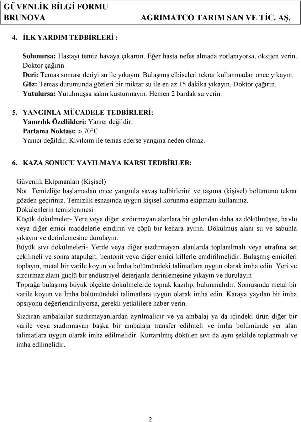 Yutulursa: Yutulmuşsa sakın kusturmayın. Hemen 2 bardak su verin. 5. YANGINLA MÜCADELE TEDBİRLERİ: Yanıcılık Özellikleri: Yanıcı değildir. Parlama Noktası: > 70 C Yanıcı değildir.