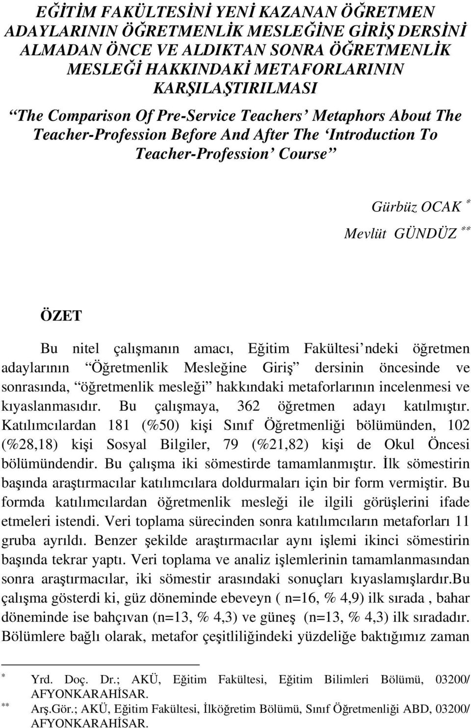 Fakültesi ndeki öğretmen adaylarının Öğretmenlik Mesleğine Giriş dersinin öncesinde ve sonrasında, öğretmenlik mesleği hakkındaki metaforlarının incelenmesi ve kıyaslanmasıdır.