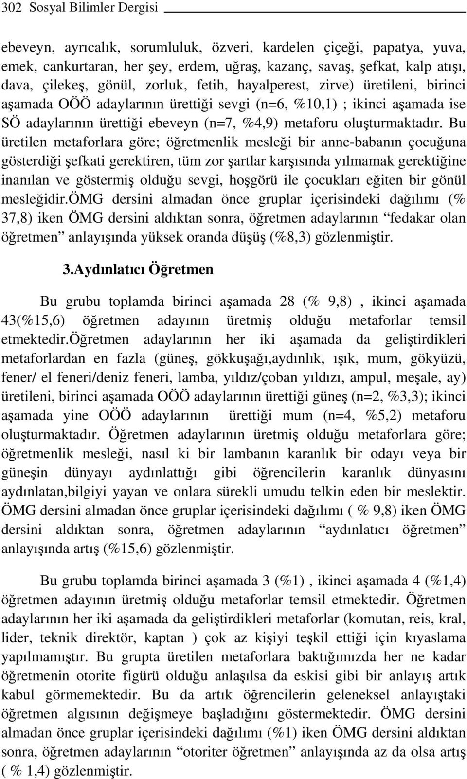 Bu üretilen metaforlara göre; öğretmenlik mesleği bir anne-babanın çocuğuna gösterdiği şefkati gerektiren, tüm zor şartlar karşısında yılmamak gerektiğine inanılan ve göstermiş olduğu sevgi, hoşgörü