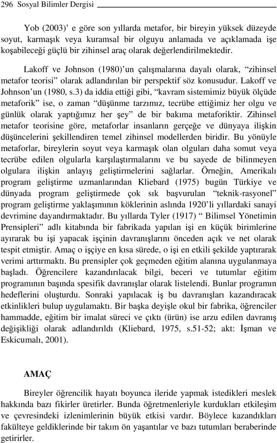 3) da iddia ettiği gibi, kavram sistemimiz büyük ölçüde metaforik ise, o zaman düşünme tarzımız, tecrübe ettiğimiz her olgu ve günlük olarak yaptığımız her şey de bir bakıma metaforiktir.