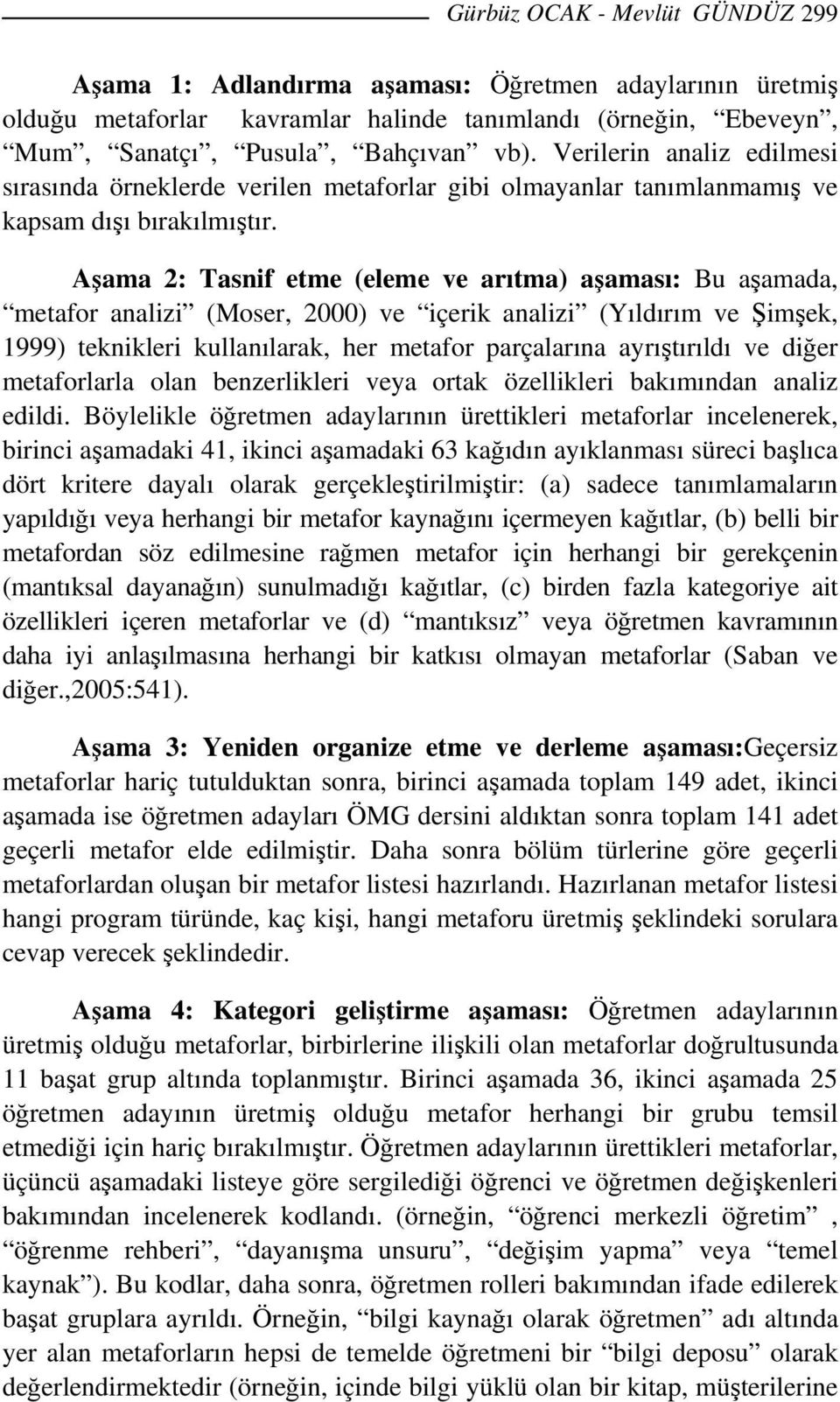 Aşama 2: Tasnif etme (eleme ve arıtma) aşaması: Bu aşamada, metafor analizi (Moser, 2000) ve içerik analizi (Yıldırım ve Şimşek, 1999) teknikleri kullanılarak, her metafor parçalarına ayrıştırıldı ve