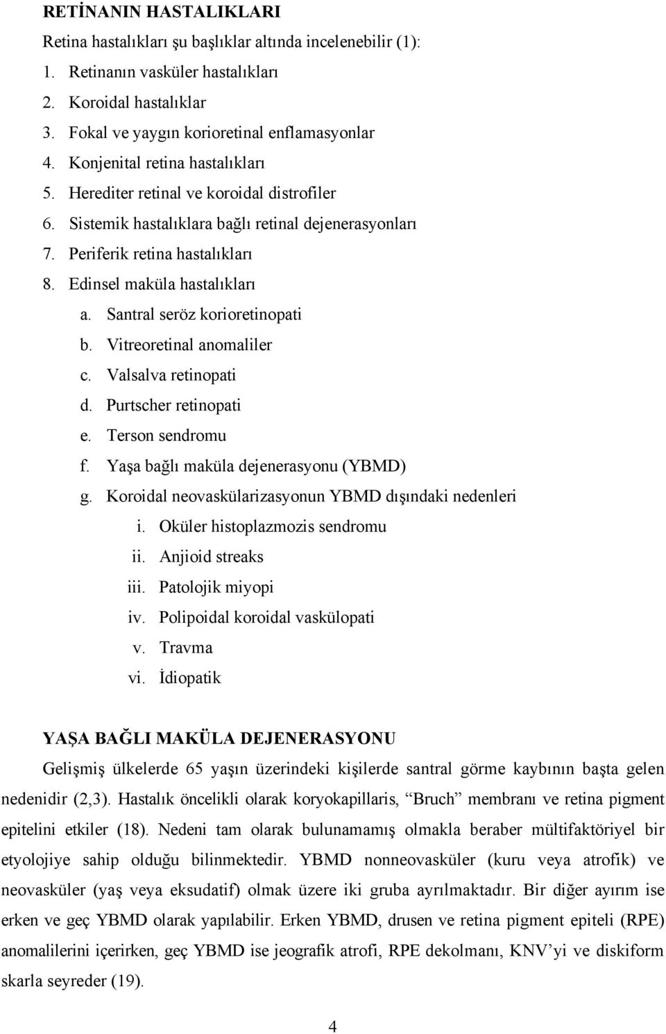 Santral seröz korioretinopati b. Vitreoretinal anomaliler c. Valsalva retinopati d. Purtscher retinopati e. Terson sendromu f. Yaşa bağlı maküla dejenerasyonu (YBMD) g.