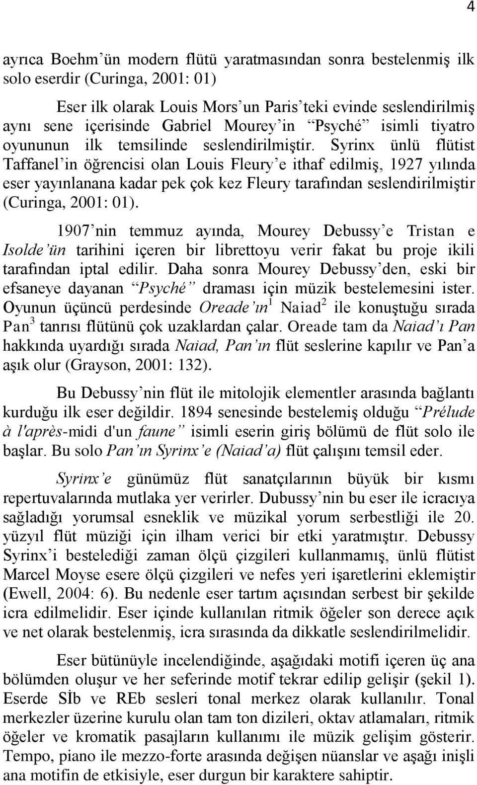 Syrinx ünlü flütist Taffanel in öğrencisi olan Louis Fleury e ithaf edilmiş, 1927 yılında eser yayınlanana kadar pek çok kez Fleury tarafından seslendirilmiştir (Curinga, 2001: 01).