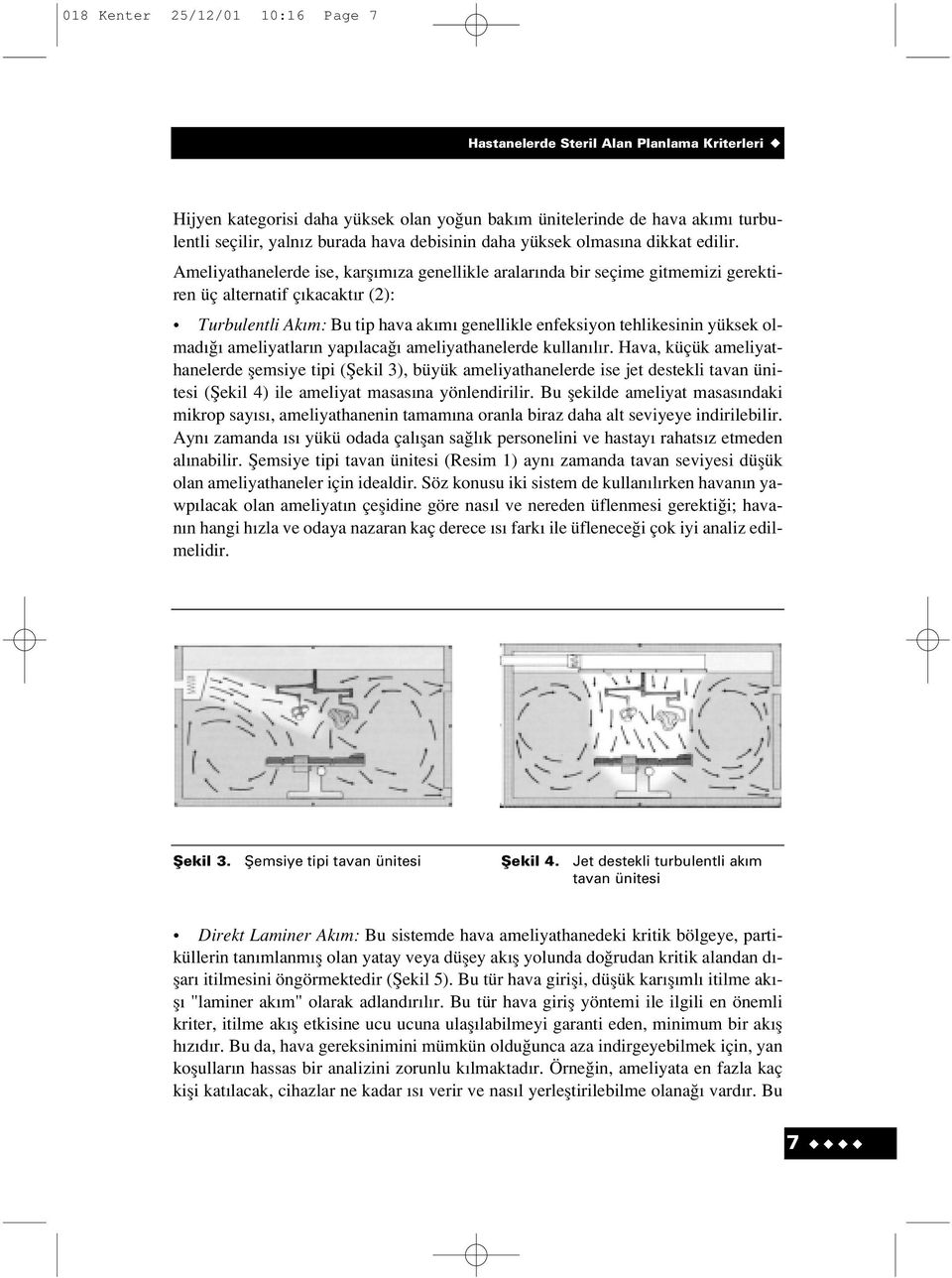 Ameliyathanelerde ise, karfl m za genellikle aralar nda bir seçime gitmemizi gerektiren üç alternatif ç kacakt r (2): Turbulentli Ak m: Bu tip hava ak m genellikle enfeksiyon tehlikesinin yüksek