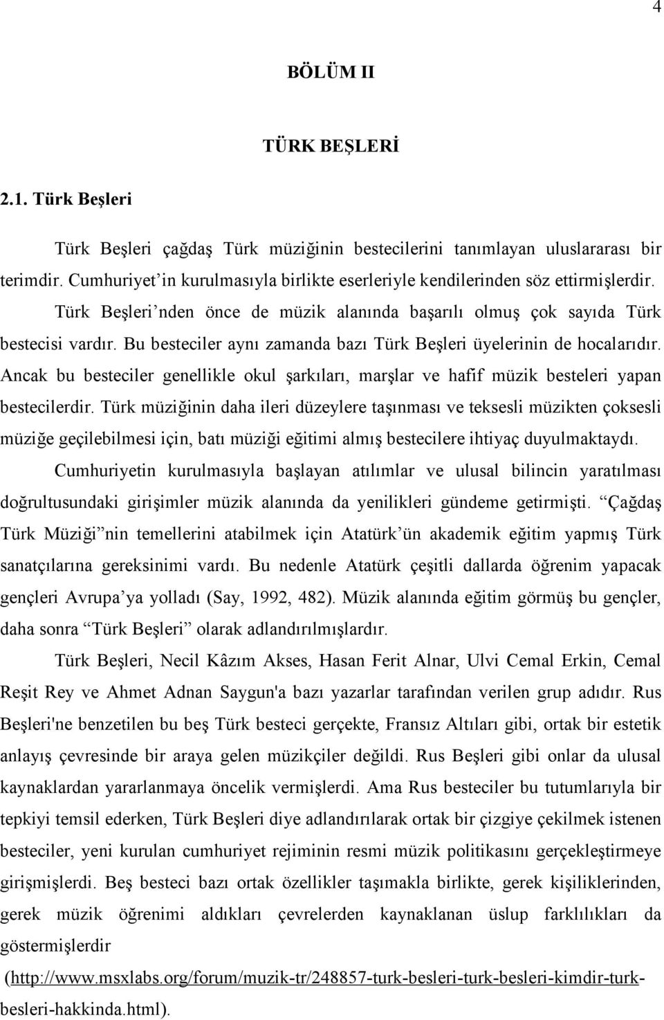 Bu besteciler aynı zamanda bazı Türk Beşleri üyelerinin de hocalarıdır. Ancak bu besteciler genellikle okul şarkıları, marşlar ve hafif müzik besteleri yapan bestecilerdir.