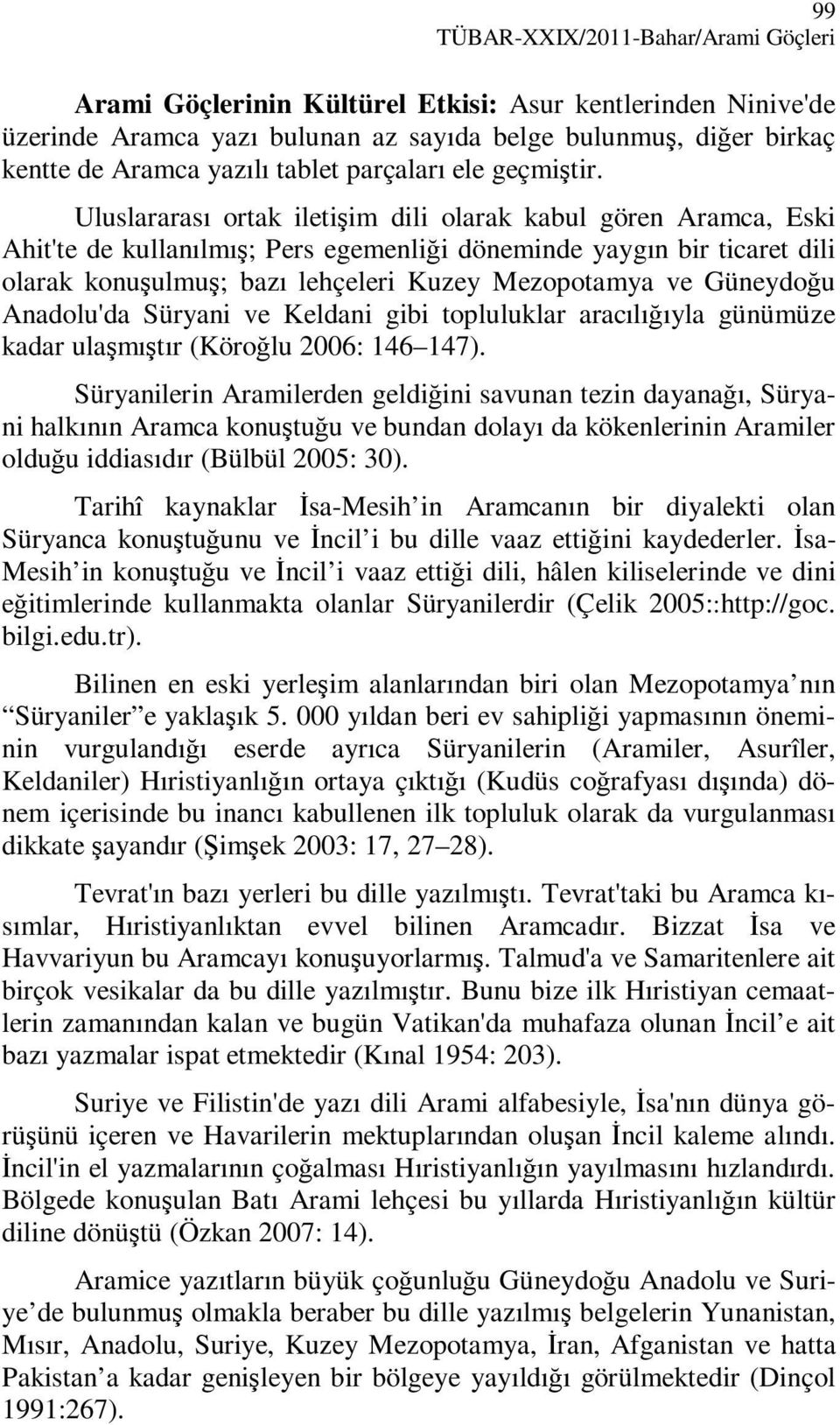 Uluslararası ortak iletişim dili olarak kabul gören Aramca, Eski Ahit'te de kullanılmış; Pers egemenliği döneminde yaygın bir ticaret dili olarak konuşulmuş; bazı lehçeleri Kuzey Mezopotamya ve