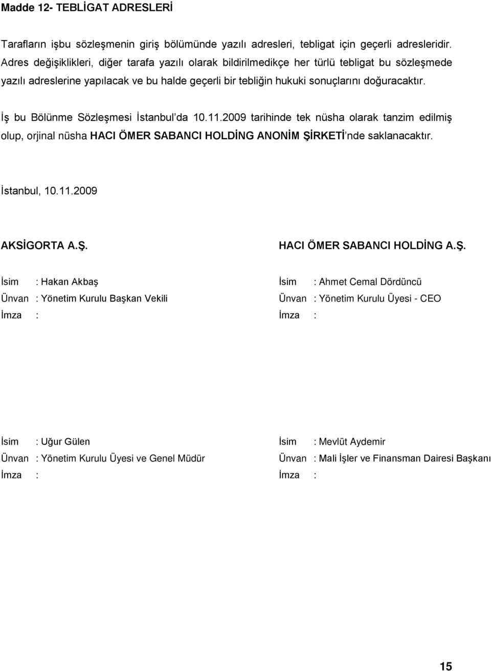 İş bu Bölünme Sözleşmesi İstanbul da 10.11.2009 tarihinde tek nüsha olarak tanzim edilmiş olup, orjinal nüsha HACI ÖMER SABANCI HOLDİNG ANONİM ŞİRKETİ nde saklanacaktır. İstanbul, 10.11.2009 AKSİGORTA A.
