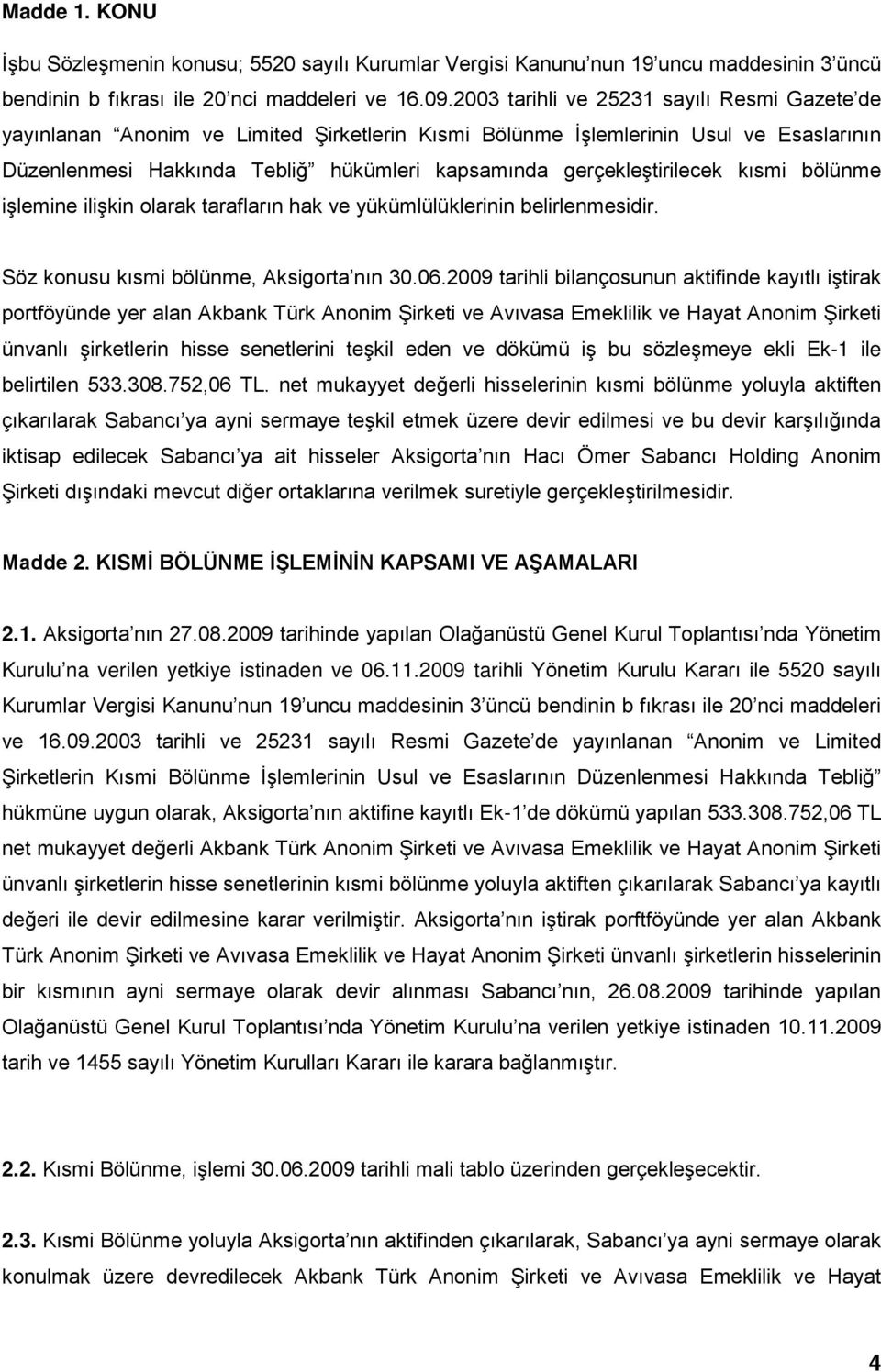 gerçekleştirilecek kısmi bölünme işlemine ilişkin olarak tarafların hak ve yükümlülüklerinin belirlenmesidir. Söz konusu kısmi bölünme, Aksigorta nın 30.06.