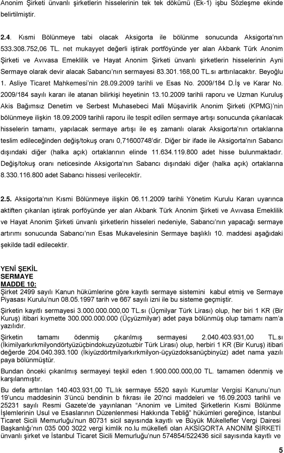 net mukayyet değerli iştirak portföyünde yer alan Akbank Türk Anonim Şirketi ve Avıvasa Emeklilik ve Hayat Anonim Şirketi ünvanlı şirketlerin hisselerinin Ayni Sermaye olarak devir alacak Sabancı nın