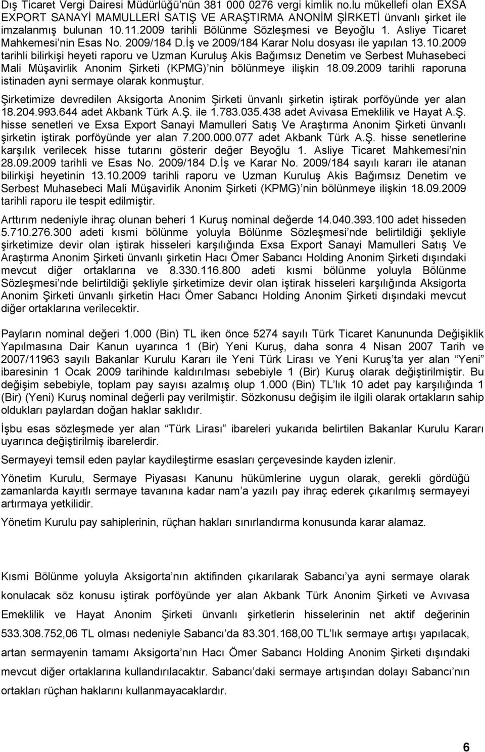 2009 tarihli bilirkişi heyeti raporu ve Uzman Kuruluş Akis Bağımsız Denetim ve Serbest Muhasebeci Mali Müşavirlik Anonim Şirketi (KPMG) nin bölünmeye ilişkin 18.09.2009 tarihli raporuna istinaden ayni sermaye olarak konmuştur.