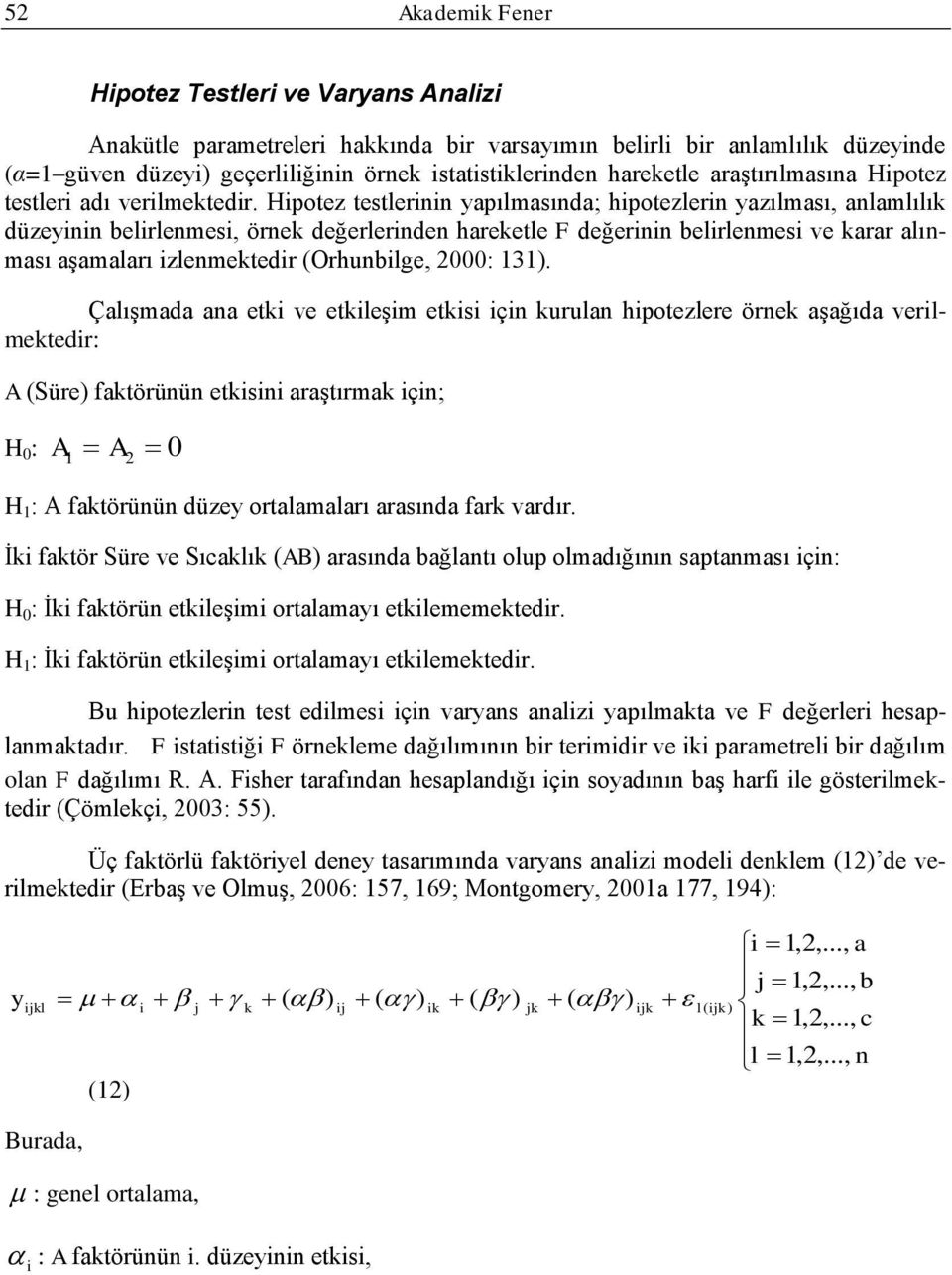 Hipotez testlerinin yapılmasında; hipotezlerin yazılması, anlamlılık düzeyinin belirlenmesi, örnek değerlerinden hareketle F değerinin belirlenmesi ve karar alınması aģamaları izlenmektedir