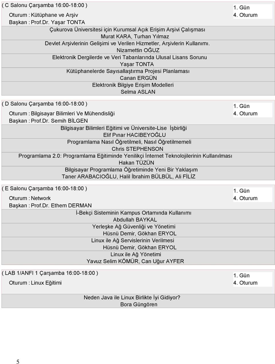 Nizamettin OĞUZ Elektronik Dergilerde ve Veri Tabanlarında Ulusal Lisans Sorunu Yaşar TONTA Kütüphanelerde Sayısallaştırma Projesi Planlaması Canan ERGÜN Elektronik Bilgiye Erişim Modelleri Selma