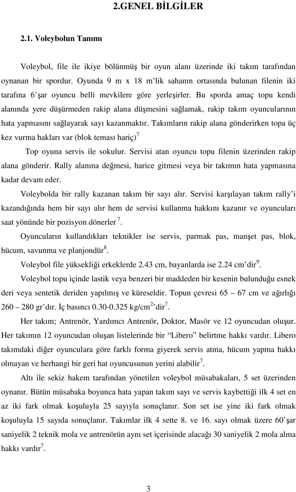 Bu sporda amaç topu kendi alanında yere düşürmeden rakip alana düşmesini sağlamak, rakip takım oyuncularının hata yapmasını sağlayarak sayı kazanmaktır.