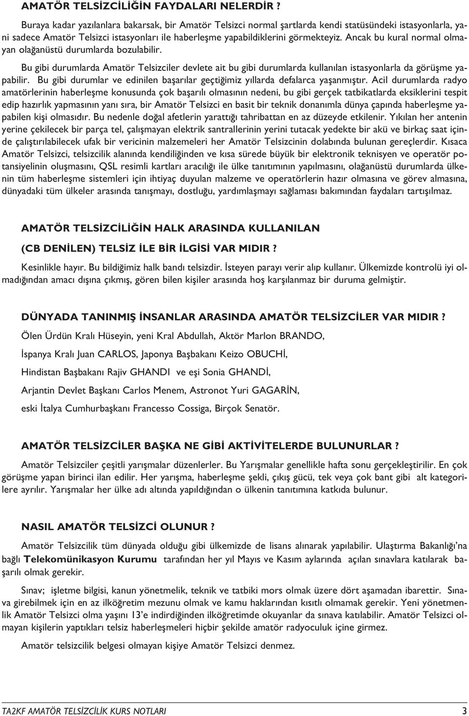 Ancak bu kural normal olmayan ola anüstü durumlarda bozulabilir. Bu gibi durumlarda Amatör Telsizciler devlete ait bu gibi durumlarda kullan lan istasyonlarla da görüflme yapabilir.