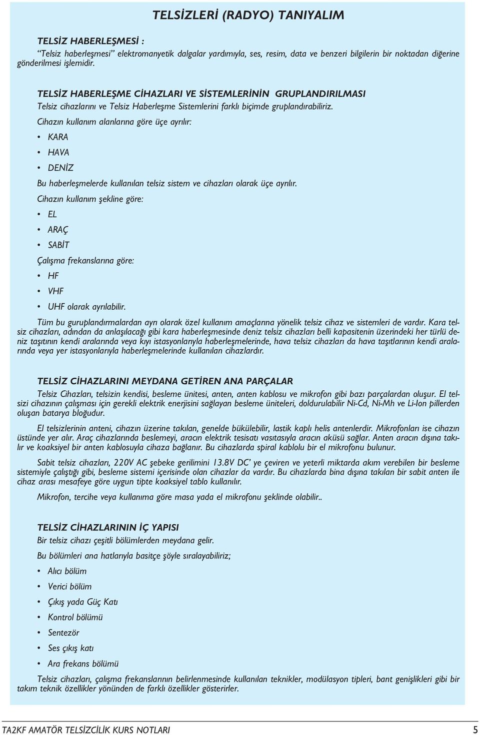 Cihaz n kullan m alanlar na göre üçe ayr l r: KARA HAVA DEN Z Bu haberleflmelerde kullan lan telsiz sistem ve cihazlar olarak üçe ayr l r.