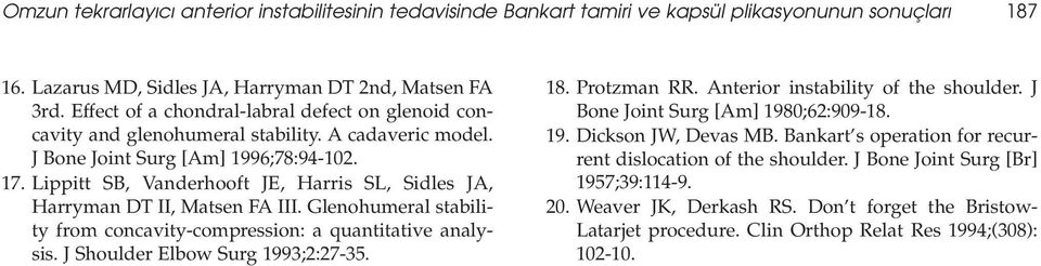 Lippitt SB, Vanderhooft JE, Harris SL, Sidles JA, Harryman DT II, Matsen FA III. Glenohumeral stability from concavity-compression: a quantitative analysis. J Shoulder Elbow Surg 1993;2:27-35. 18.