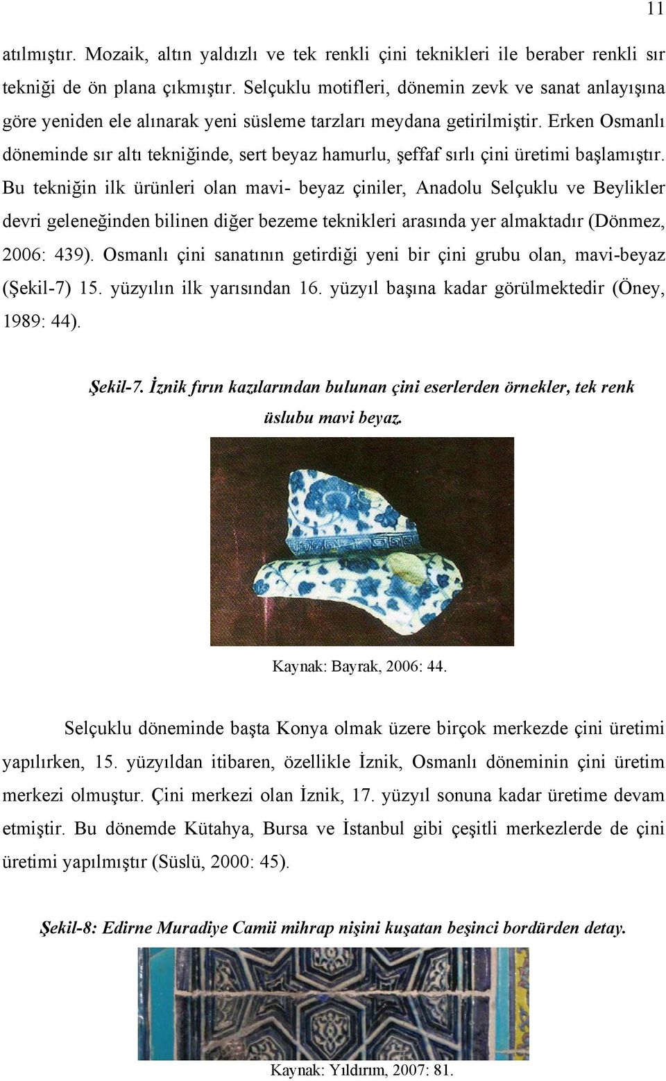 Erken Osmanlı döneminde sır altı tekniğinde, sert beyaz hamurlu, şeffaf sırlı çini üretimi başlamıştır.