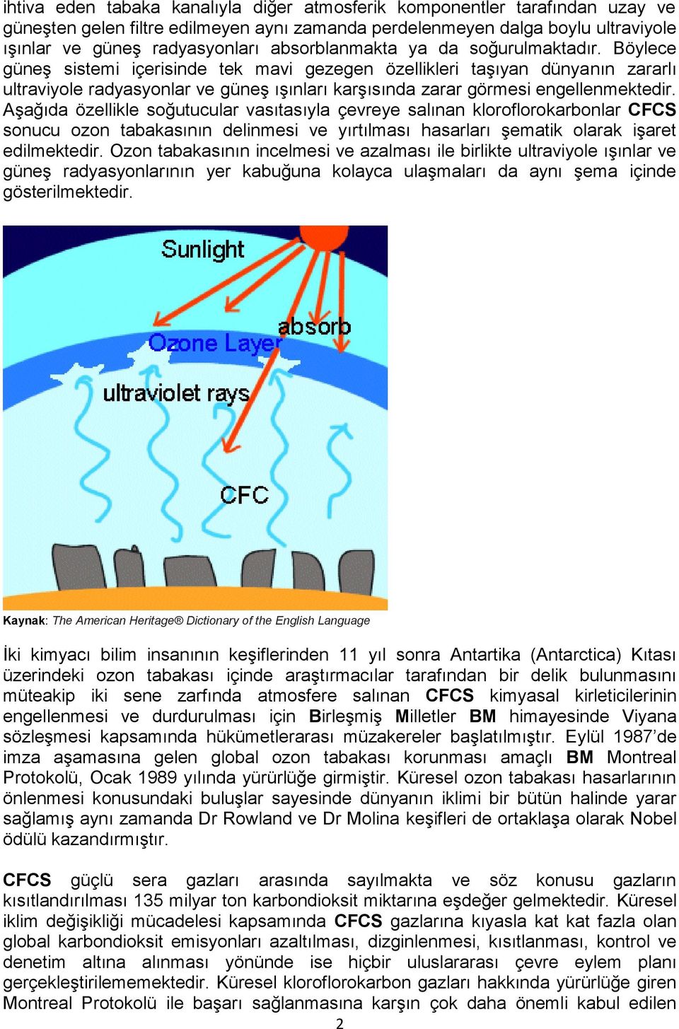 Böylece güneş sistemi içerisinde tek mavi gezegen özellikleri taşıyan dünyanın zararlı ultraviyole radyasyonlar ve güneş ışınları karşısında zarar görmesi engellenmektedir.