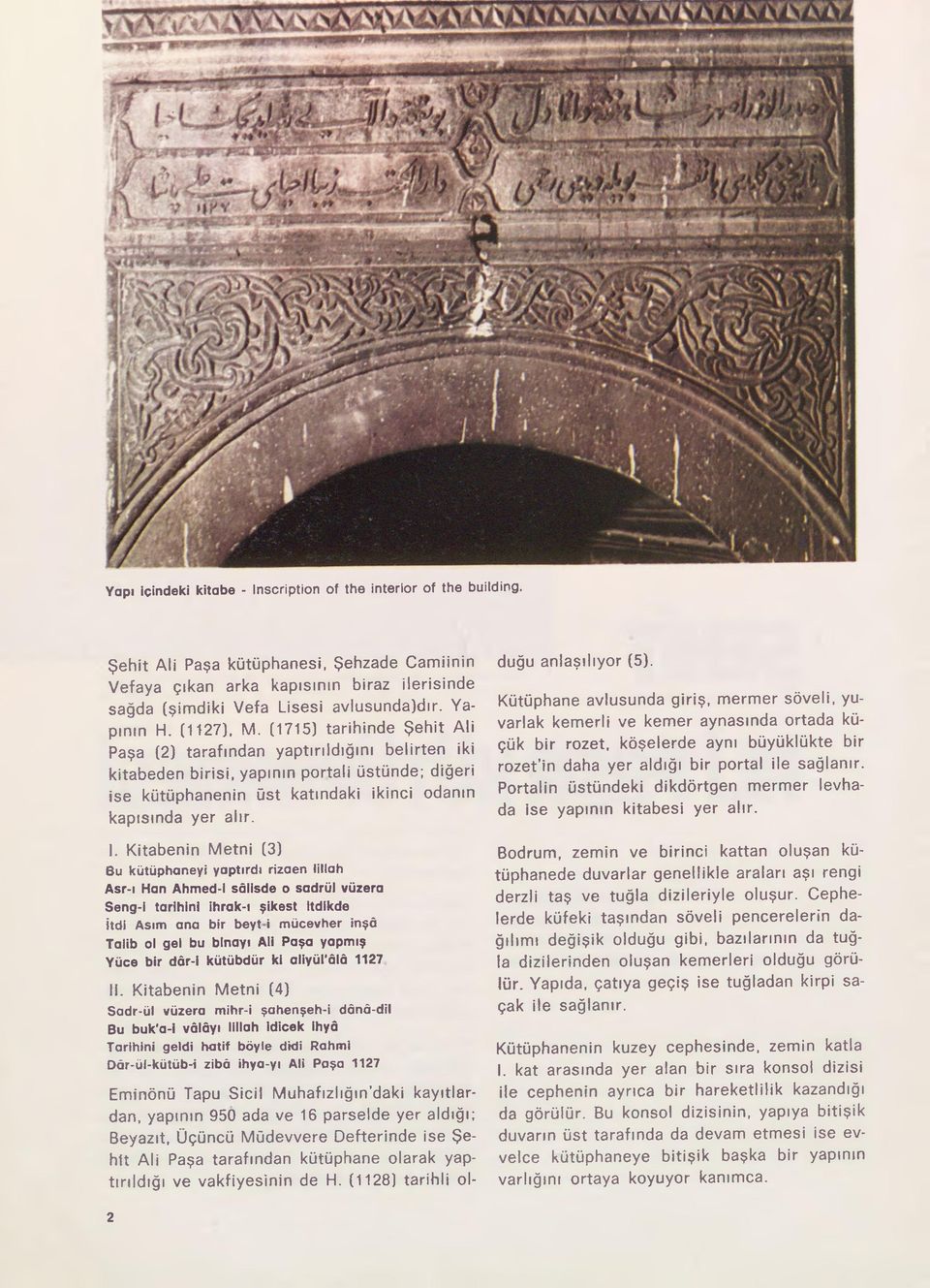 (1715) tarihinde Şehit Ali Paşa (2) tarafından yaptırıldığını belirten iki kitabeden birisi, yapının portali üstünde; diğeri ise kütüphanenin üst katındaki ikinci odanın kapısında yer alır. I.