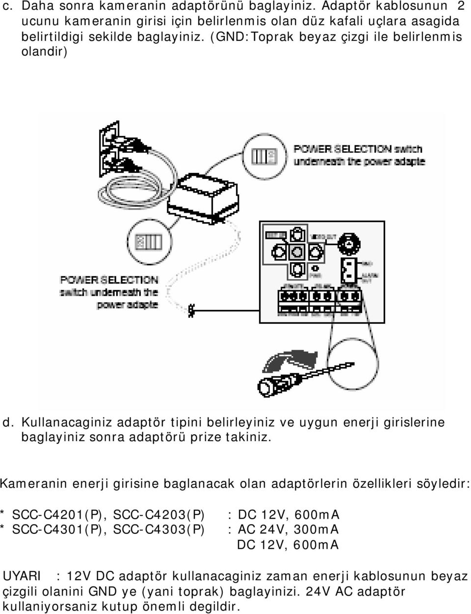 Kameranin enerji girisine baglanacak olan adaptörlerin özellikleri söyledir: * SCC-C4201(P), SCC-C4203(P) : DC 12V, 600mA * SCC-C4301(P), SCC-C4303(P) : AC 24V, 300mA DC