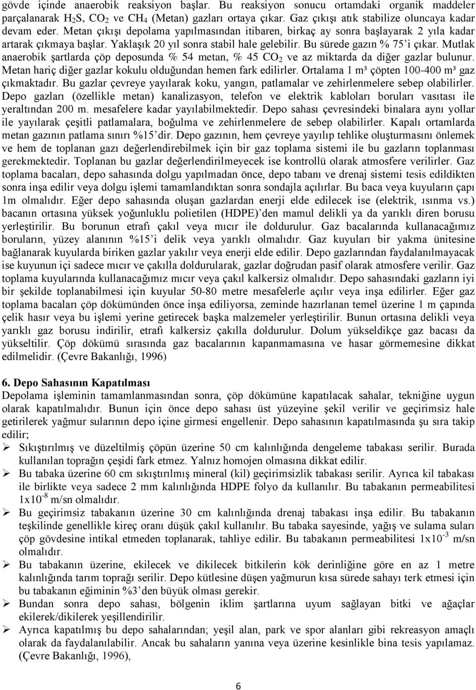 Yaklaşık 20 yıl sonra stabil hale gelebilir. Bu sürede gazın % 75 i çıkar. Mutlak anaerobik şartlarda çöp deposunda % 54 metan, % 45 CO 2 ve az miktarda da diğer gazlar bulunur.