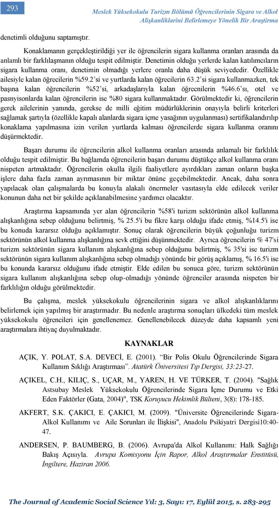 Denetimin olduğu yerlerde kalan katılımcıların sigara kullanma oranı, denetimin olmadığı yerlere oranla daha düşük seviyededir. Özellikle ailesiyle kalan öğrecilerin %59.