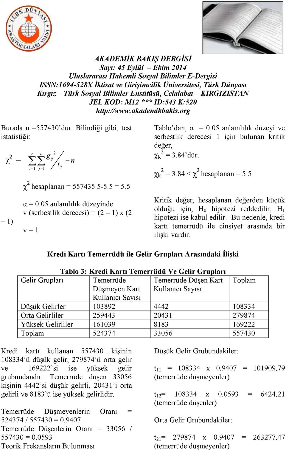 5 Kritik değer, hesaplanan değerden küçük olduğu için, H 0 hipotezi reddedilir, H 1 hipotezi ise kabul edilir. Bu nedenle, kredi kartı temerrüdü ile cinsiyet arasında bir ilişki vardır.