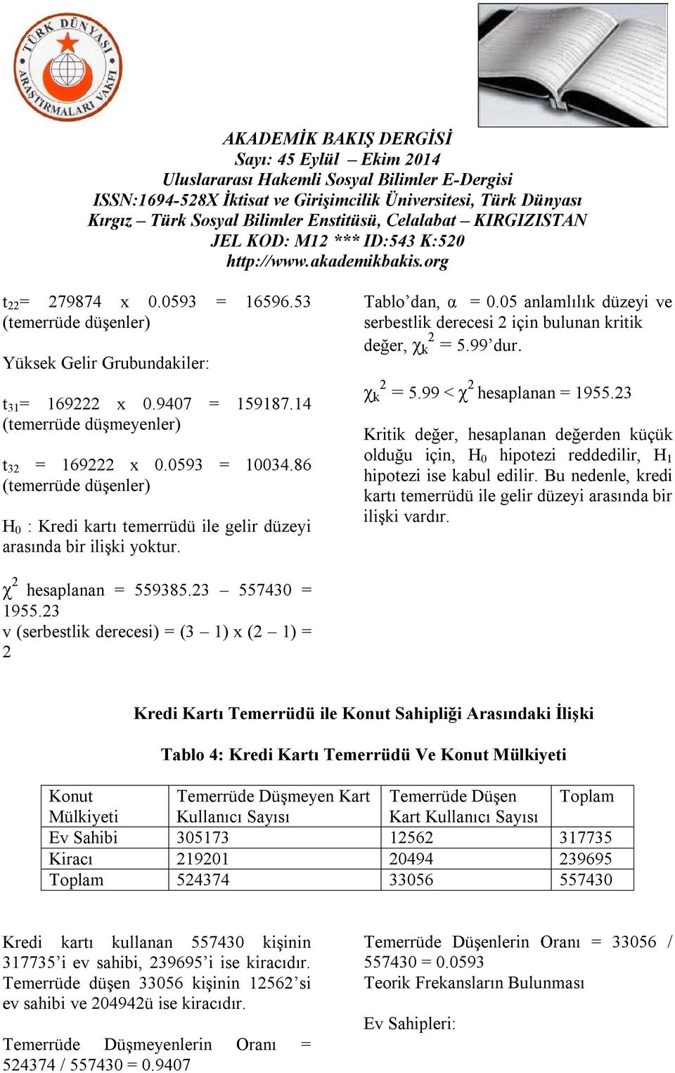 99 dur. χ k 2 = 5.99 < χ 2 hesaplanan = 1955.23 Kritik değer, hesaplanan değerden küçük olduğu için, H 0 hipotezi reddedilir, H 1 hipotezi ise kabul edilir.