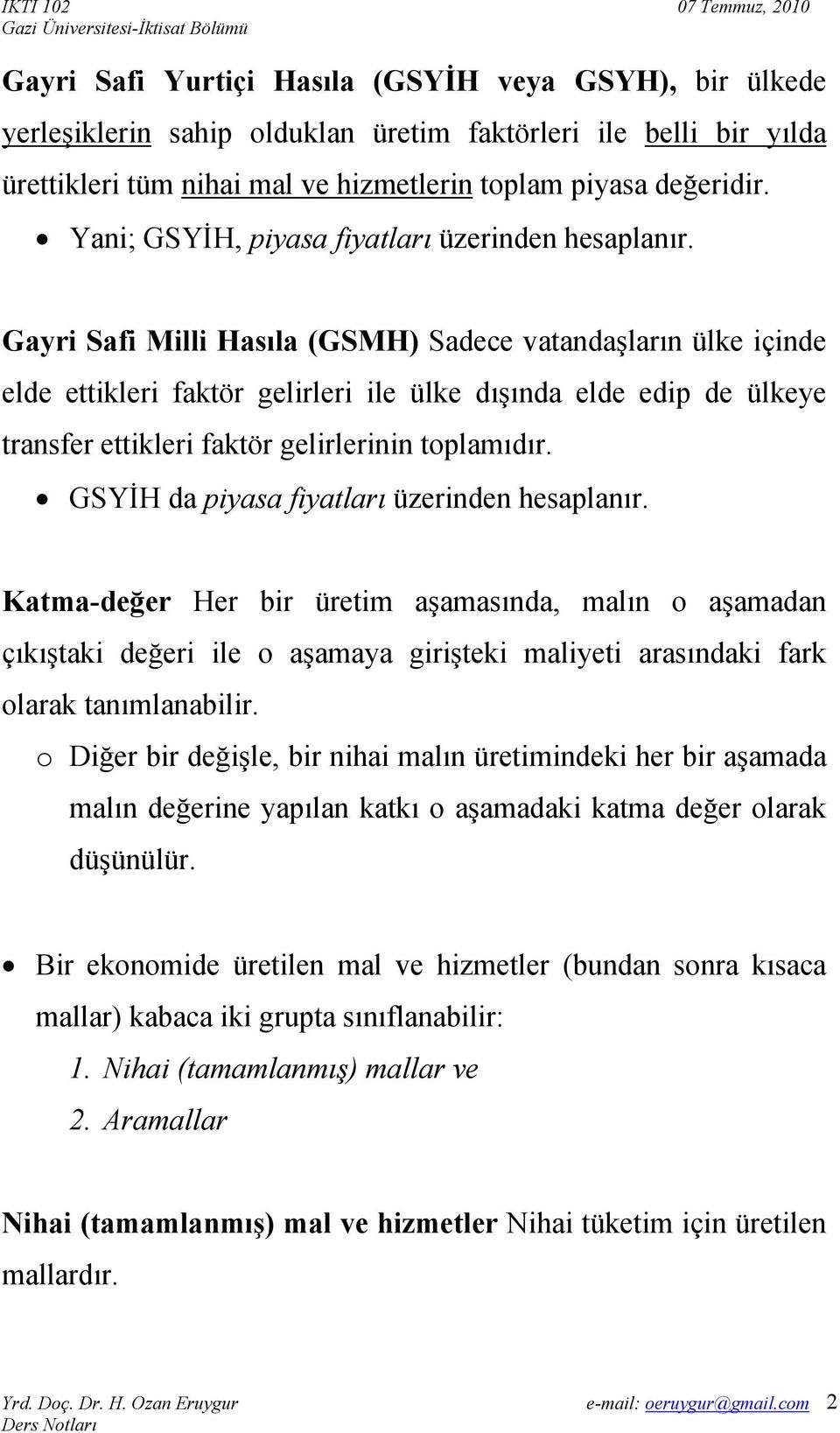 Gayri Safi Milli Hasıla (GSMH) Sadece vatandaşların ülke içinde elde ettikleri faktör gelirleri ile ülke dışında elde edip de ülkeye transfer ettikleri faktör gelirlerinin toplamıdır.